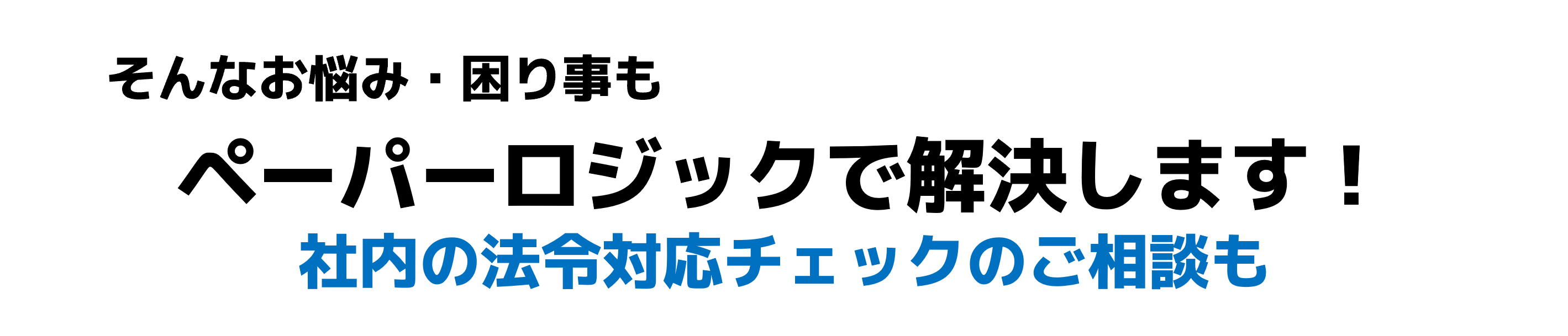 そんなお悩み・困り事も／ペーパーロジックで解決します！／社内の法令対応チェックのご相談も